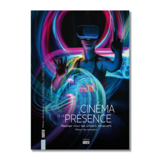 Le cinéma de la présence - Réaliser pour les univers immersifs - Papier